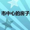 市中心的房子賣(mài)還是租 市中心的房子多少錢(qián) 