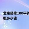 北京裝修100平的房子要多少錢 北京100平方米房子 裝修大概多少錢 