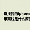 查找我的iphone顯示離線是什么原因（查找我的iphone顯示離線是什么原因）