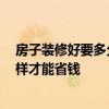 房子裝修好要多久才能住 想知道房子裝修適合住多久 我怎樣才能省錢 