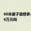 60米房子裝修多少錢(qián) 長(zhǎng)春裝修的“60”室內(nèi)價(jià)格是多少 是6萬(wàn)元嗎 