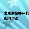 北京家裝每平米多少錢合適 北京裝修每平方米多少錢 裝修如何省錢 