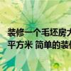 裝修一個(gè)毛坯房大概多少錢 福州毛坯房裝修一般是多少錢一平方米 簡(jiǎn)單的裝修是好的 