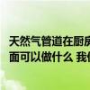 天然氣管道在廚房一般怎么樣走線 輸氣管道去廚房天花板下面可以做什么 我們應(yīng)該注意什么 