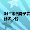 56平米的房子裝修多少錢 長(zhǎng)沙55平方米二手房裝修簡(jiǎn)的裝修多少錢 