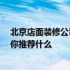 北京店面裝修公司哪家好 北京店裝修是哪個公司是最好的 你推薦什么 北京店面裝修公司哪家好 北京店裝修是哪個公司是最好的 你推薦什么