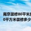 南京裝修80平米房子大概多少錢 你知道裝修的情況嗎 南京70平方米裝修多少錢 
