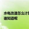 水電改造怎么計(jì)算 在水電改造誰(shuí)知道如何計(jì)算 告訴多少米 誰(shuí)知道呢 