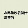 水電驗(yàn)收后做什么 水電竣工驗(yàn)收廁所是怎么樣的 哪一個(gè)是清楚的 