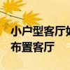 小戶型客廳如何裝修 客廳怎么樣小裝修 如何布置客廳 