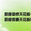 廚房裝修天花板一般用什么材料 廚房小的時候裝修怎么樣 廚房需要天花板嗎 