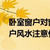 臥室窗戶對窗戶風水怎么化解 誰知道臥室窗戶風水注意什么 