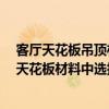 客廳天花板吊頂材料 客廳的天花板多少錢 我可以從客廳的天花板材料中選擇什么 