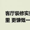 客廳裝修實景 現(xiàn)代簡約客廳的裝修渲染在哪里 更慷慨一點 