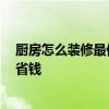 廚房怎么裝修最便宜 問廚房