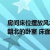 房間床位擺放風(fēng)水坐北朝南 告訴我主臥床的位置風(fēng)水 坐在朝北的臥室 床面朝哪兒 