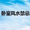 臥室風水禁忌放的植物 臥室風水禁忌有哪些 