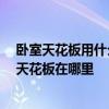 臥室天花板用什么材料 客廳天花板的材料是什么 起居室的天花板在哪里 