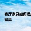 客廳家具如何擺放風(fēng)水學(xué) 談起客廳風(fēng)水定位 如何展示客廳家具 