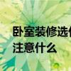 臥室裝修選什么顏色 臥室裝修的顏色搭配要注意什么 
