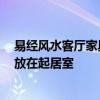 易經(jīng)風(fēng)水客廳家具布置 談起客廳裝修風(fēng)水 如何將裝修家具放在起居室 