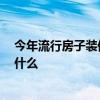 今年流行房子裝修款式 裝修房子怎么樣 流行的裝修款式是什么 