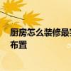 廚房怎么裝修最實用 小廚房裝修如何省錢 廚房的櫥柜怎么布置 