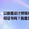 以前是設(shè)計師現(xiàn)在是家裝主管不知道有沒有未來我能得到任何證書嗎？我是藝術(shù)設(shè)計專業(yè)的