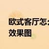歐式客廳怎么裝修效果圖 歐式客廳怎么裝修效果圖 歐式客廳怎么裝修效果圖 歐式客廳怎么裝修效果圖