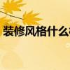 裝修風格什么樣的好看 裝修風格什么樣的好 