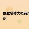別墅裝修大概費用預(yù)算是多少呢 別墅裝修大概費用預(yù)算是多少 