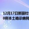 12月17日新疆吐魯番最新疫情消息今天實時數(shù)據(jù)通報：新增0例本土確診病例和0例無癥狀感染者