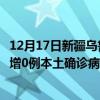 12月17日新疆烏魯木齊最新疫情消息今天實(shí)時(shí)數(shù)據(jù)通報(bào)：新增0例本土確診病例和0例無(wú)癥狀感染者