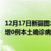 12月17日新疆圖木舒克最新疫情消息今天實時數(shù)據(jù)通報：新增0例本土確診病例和0例無癥狀感染者