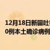 12月18日新疆吐魯番最新疫情消息今天實(shí)時(shí)數(shù)據(jù)通報(bào)：新增0例本土確診病例和0例無癥狀感染者