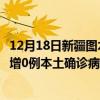 12月18日新疆圖木舒克最新疫情消息今天實(shí)時(shí)數(shù)據(jù)通報(bào)：新增0例本土確診病例和0例無癥狀感染者