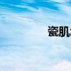 瓷肌怎么樣（瓷肌好用嗎）