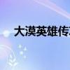 大漠英雄傳攻略(大漠英雄之證在哪換) 大漠英雄傳攻略(大漠英雄之證在哪換)
