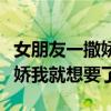 女朋友一撒嬌我就想要了怎么辦（女朋友一撒嬌我就想要了）