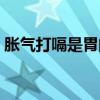 脹氣打嗝是胃的原因還是腸道的原因（脹氣）