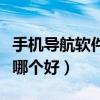 手機導航軟件哪個好用又便宜（手機導航軟件哪個好）