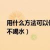 用什么方法可以使人不喝水? 猜數字（用什么方法可以使人不喝水）