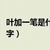 葉加一筆是什么字有哪些字（葉加一筆是什么字）