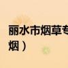 麗水市煙草專賣局官網(wǎng)(浙江麗水煙草網(wǎng)上訂煙) 麗水市煙草專賣局官網(wǎng)(浙江麗水煙草網(wǎng)上訂煙)