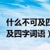 什么不可及四字詞語什么不可什么（什么不可及四字詞語）