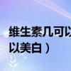 維生素幾可以美白補(bǔ)水修復(fù)皮膚（維生素幾可以美白）