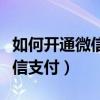 如何開(kāi)通微信支付不綁定銀行卡（如何開(kāi)通微信支付）