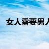 女人需要男人的說(shuō)說(shuō)(女人男人要害圖片) 女人需要男人的說(shuō)說(shuō)(女人男人要害圖片)
