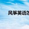 風箏英語怎么說讀音發(fā)音（風箏英語）