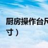廚房操作臺尺寸標(biāo)準(zhǔn)尺寸寬度（廚房操作臺尺寸）